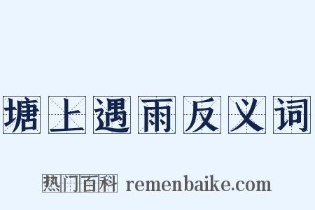 塘上遇雨反义词是什么意思的图片